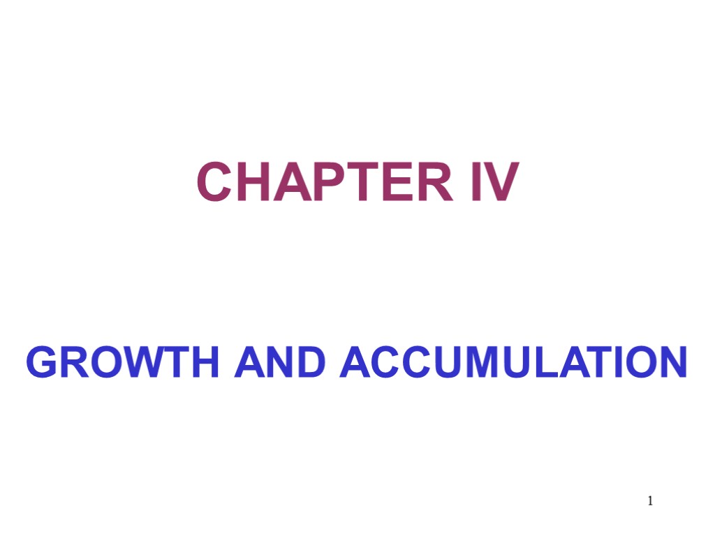 1 CHAPTER IV GROWTH AND ACCUMULATION